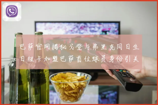 巴萨官网揭秘戈登与弗里克同日生日纽卡加盟巴萨首位球员身份引关注