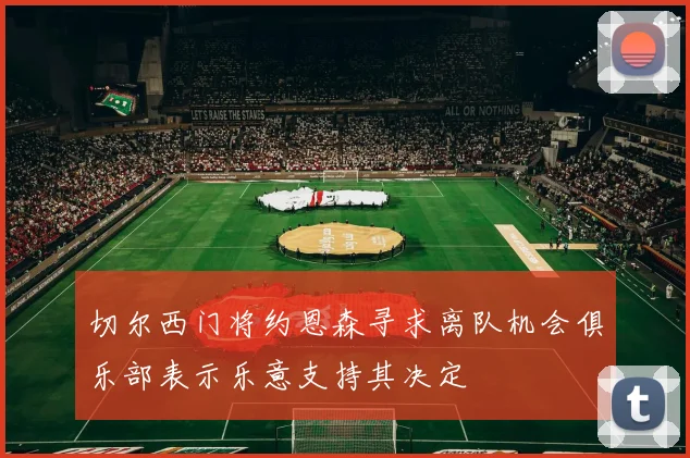 切尔西门将约恩森寻求离队机会俱乐部表示乐意支持其决定