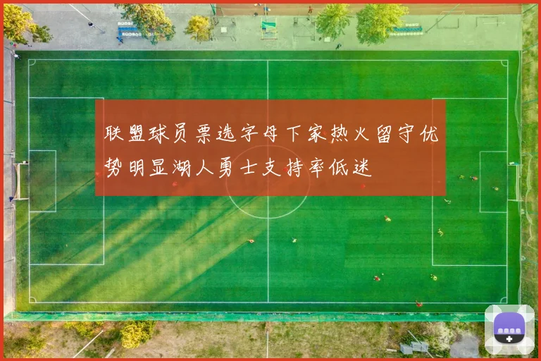 联盟球员票选字母下家热火留守优势明显湖人勇士支持率低迷